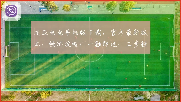 泛亚电竞手机版下载，官方最新版本，畅玩攻略，一触即达，三步轻松入手