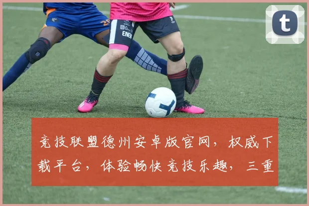 竞技联盟德州安卓版官网，权威下载平台，体验畅快竞技乐趣，三重福利，等你来拿