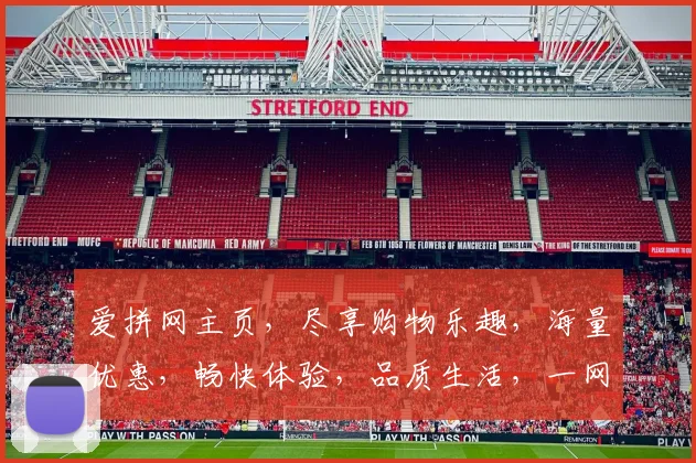爱拼网主页，尽享购物乐趣，海量优惠，畅快体验，品质生活，一网打尽