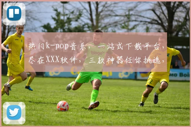 热门k-pop音乐，一站式下载平台，尽在XXX软件，三款神器任你挑选，