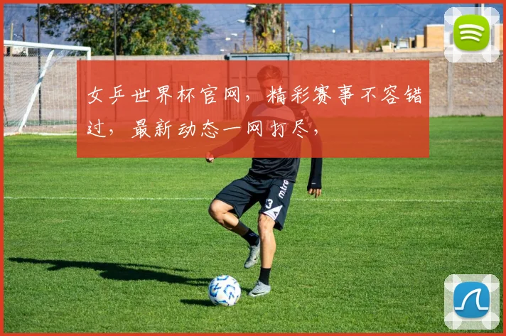 女乒世界杯官网，精彩赛事不容错过，最新动态一网打尽，