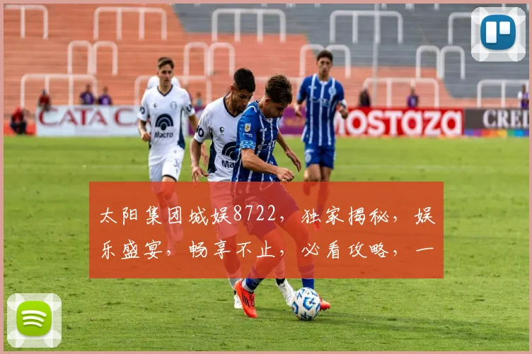 太阳集团城娱8722，独家揭秘，娱乐盛宴，畅享不止，必看攻略，一网打尽