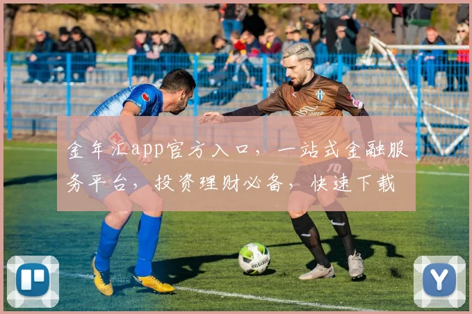 金年汇app官方入口，一站式金融服务平台，投资理财必备，快速下载，体验非凡