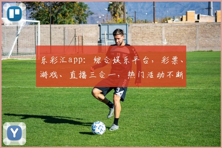 乐彩汇app：综合娱乐平台，彩票、游戏、直播三合一，热门活动不断，精彩不容错过，轻松赢大奖