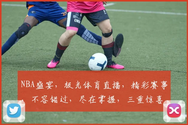 NBA盛宴，极光体育直播，精彩赛事，不容错过，尽在掌握，三重惊喜，等你来观
