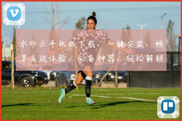 水印云手机版下载，一键安装，畅享高效体验，必备神器，轻松解锁，三网通用，安全可靠，值得信赖。