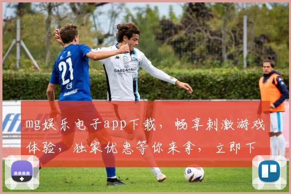 mg娱乐电子app下载，畅享刺激游戏体验，独家优惠等你来拿，立即下载